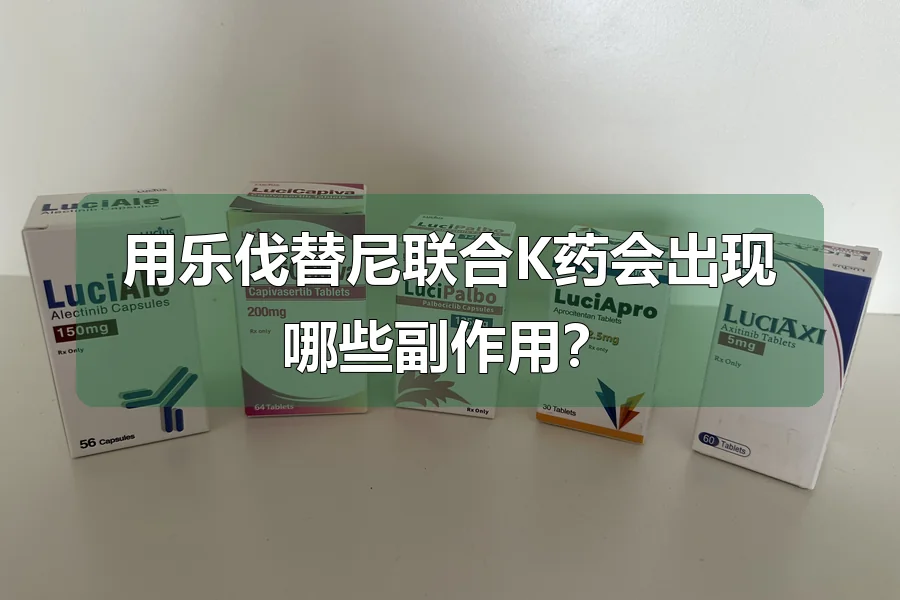 用乐伐替尼联合K药会出现哪些副作用？