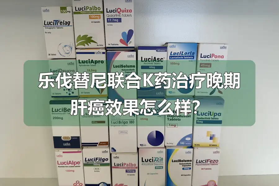 乐伐替尼联合K药治疗晚期肝癌效果怎么样？